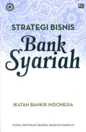 Strategi bisnis bank syariah : modul sertifikasi general banking syariah III
