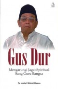 Gus Dur : mengarungi jagat spiritual sang guru bangsa