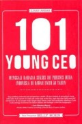 101 young CEO : menggali rahasia sukses 101 pebisnis muda Indonesia di bawah umur 30 tahun