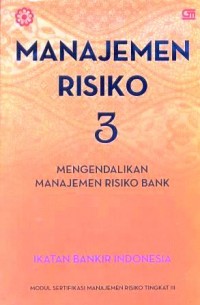Manajemen risiko 3 : mengendalikan manajemen risiko bank : modul sertifikasi manajemen risiko tingkat III