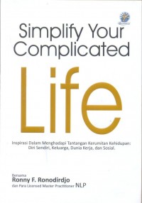 Simplify Your Complicated Life : Insipirasi dalam Menghadapi Tantangan Kerumitan Kehidupan Diri Sendiri, Keluarga, Dunia Kerja, dan Sosial.