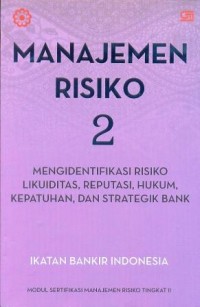 Manajemen risiko 2 : mengidentifikasi risiko likuiditas, reputasi, hukum, kepatuhan, dan strategi bank : modul sertifikasi manajemen risiko tingkat II