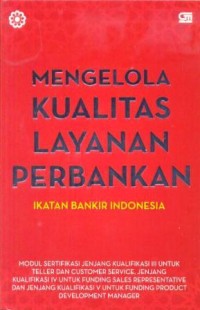 Mengelola kualitas layanan perbankan : modul sertifikasi jenjang kualifikasi III untuk teller dan customer service, jenjang kualifikasi IV ...