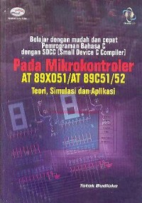 Belajar dengan mudah dan cepat pemrograman bahasa C dengan SDCC (Small device  C compiler) pada Mikro kontroler AT89X051/AT89C51/52 teori, simulasi dan aplikasi