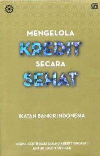 Mengelola kredit secara sehat : modul sertifikasi bidang kredit tingkat I untuk credit officer