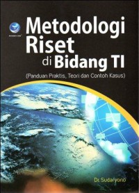 Metodologi riset di bidang TI : panduan praktis, teori dan contoh kasus