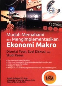 Mudah memahami dan mengimplementasikan ekonomi makro: disertai teori, soal dikusi, dan studi kasus