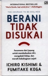 Berani tidak disukai : fenomena dari Jepang untuk membebaskan diri, mengubah hidup, dan meraih kebahagiaan sejati