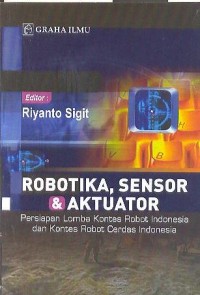 Image of Robotika, sensor & Aktuator: persiapan lomba kontes robot Indonesia dan kontes robot cerdas Indonesia