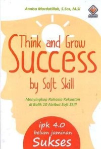 Image of Think and grow success by soft skill : menyingkap rahasia kekuatan di balik 10 atribut soft skill