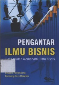 Pengantar Ilmu Bisnis : Cara Mudah Memahami Ilmu Bisnis